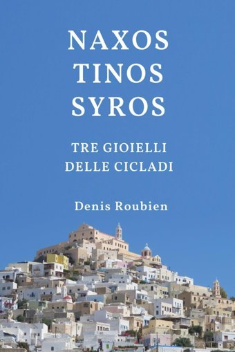 Naxos - Tinos - Syros. Tre Gioielli Delle Cicladi (Viaggio Nella Cultura E Nel Paesaggio, Band 14) Roubien, Denis Independently Publıshed