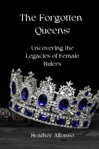 The Forgotten Queensuncovering The Legacies Of Female Rulers Alfonso, Heather Independently Publıshed
