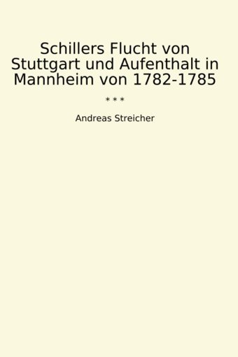Schillers Flucht Von Stuttgart Und Aufenthalt In Mannheim Von 1782-1785 (Classic Books) Andreas Streicher Lettel Books