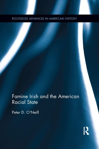 Famine Irish And The American Racial State ( Advances In American History) O'Neill, Peter D. Routledge
