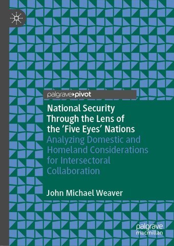 National Security Through The Lens Of The Five Eyes Nationsanalyzing Domestic And Homeland Considerations For Intersectoral Collaboration Weaver, John Michael Palgrave Macmillan