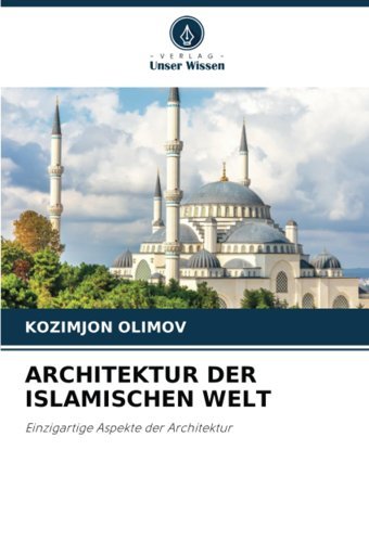 Archıtektur Der Islamıschen Welteinzigartige Aspekte Der Architektur Olımov, Kozımjon Verlag Unser Wissen