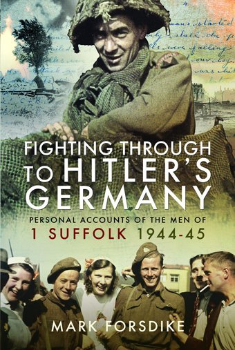 Fighting Through To Hitler'S Germanypersonal Accounts Of The Men Of 1 Suffolk 1944-45 Forsdike, Mark Pen & Sword Military