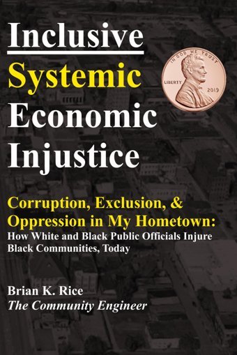 Inclusive Systemic Economic Injusticecorruption, Exclusion & Oppression In My Hometownhow White And Black Public Officials Injure Black Communities, Today Rice, Brian K Independently Publıshed