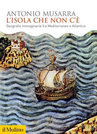L'İsola Che Non C'. Geografie İmmaginarie Fra Mediterraneo E Atlantico (Biblioteca Storica) Musarra, Antonio Il Mulino