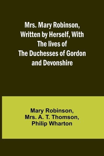 Mrs. Mary Robinson, Written By Herself, With The Lives Of The Duchesses Of Gordon And Devonshire Robinson, Mary Alpha Editions