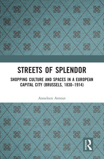 Streets Of Splendorshopping Culture And Spaces In A European Capital City (Brussels, 1830-1914) Arnout, Anneleen Routledge