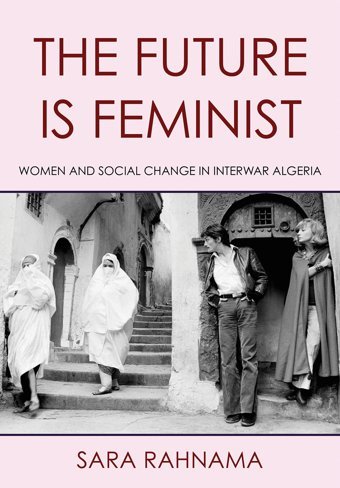 The Future Is Feministwomen And Social Change In Interwar Algeria Rahnama, Sara Cornell University Press