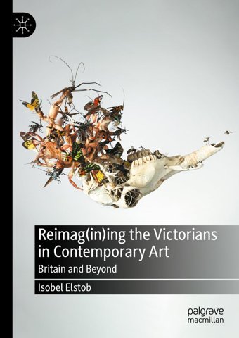 Reimag(İn)İng The Victorians In Contemporary ArtbritaIn And Beyond Elstob, Isobel Palgrave Macmillan