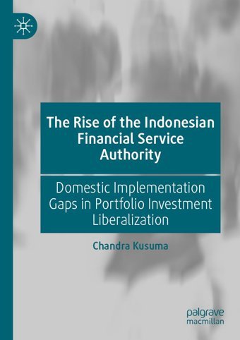 The Rise Of The Indonesian Financial Service Authoritydomestic Implementation Gaps In Portfolio Investment Liberalization Kusuma, Chandra Palgrave Macmillan