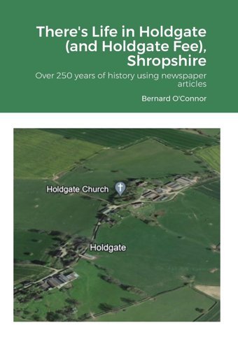 There'S Life In Holdgate (And Holdgate Fee), Shropshireover 250 Years Of History Using Newspaper Articles O'Connor, Bernard