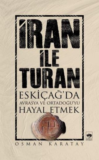 İran İle Turaneski Çağ'Da Avrasya Ve Ortadoğu'Yu Hayal Etmek Osman Karatay Ötüken Neşriyat