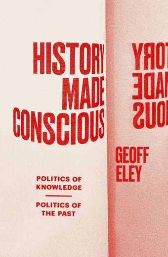 History Made Consciouspolitics Of Knowledge, Politics Of The Past Geoff Eley Verso Books