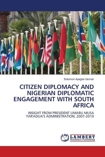 Cıtızen Dıplomacy And Nıgerıan Dıplomatıc Engagement Wıth South Afrıcainsıght From Presıdent Umaru Musa Yar'Adua'S Admınıstratıon, 2007-2010 Musa Yar'Adua'S Admınıstratıon, 2007-2010.De Usman, Solomon Ayegba Lap Lambert Academic Publishing