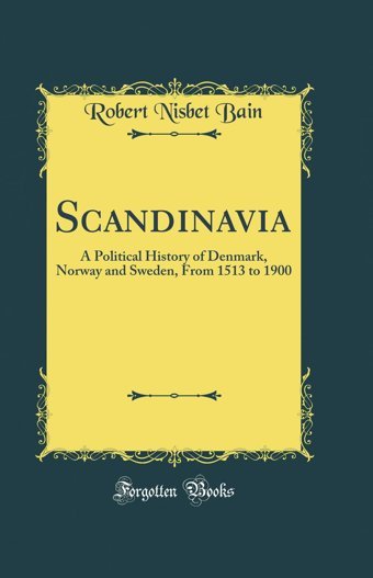 Scandinaviaa Political History Of Denmark, Norway And Sweden From 1513 To 1900 (Classic Reprint) Bain, Robert Nisbet Forgotten Books