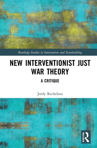 New Interventionist Just War Theorya Critique ( Studies In Intervention And Statebuilding) Rocheleau, Jordy Routledge