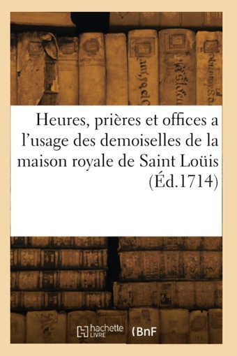 Heures, Prires Et Offices A L'Usage Des Demoiselles De La Maison Royale De Saint Loüis (D.1714) Collectif Hachette Livre Bnf