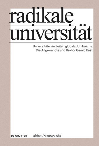 Radikale Universittuniversitten In Zeiten Globaler Umbrüche. Die Angewandte Und Rektor Gerald Bast (Edition Angewandte) De Gruyter