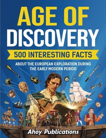 Age Of Discovery500 Interesting Facts About The European Exploration During The Early Modern Period (Curious Histories Collection) Publications, Ahoy Ahoy Publications