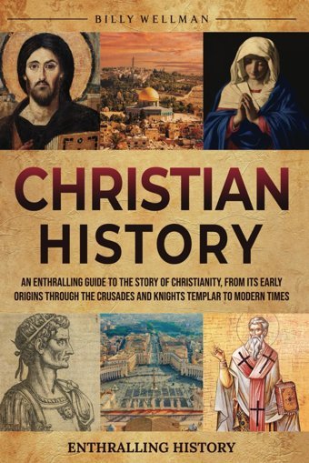 Christian Historyan Enthralling Guide To The Story Of Christianity, From Its Early Origins Through The Crusades And Knights Templar To Modern Times (Exploring The Past) Wellman, Billy Billy Wellman