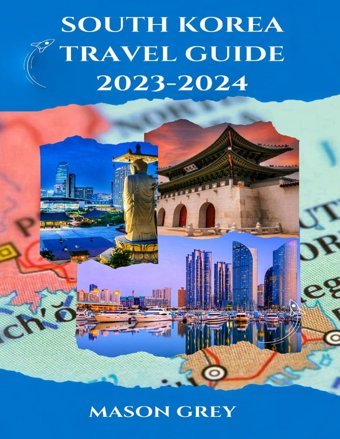 South Korea Travel Guıde 2023-2024Experience Korea'S Timeless Legacy And Cutting-Edge Spirit From Ancient Temples To Neon Lights Grey, Mason Independently Publıshed
