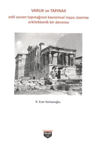 Varlık Ve Tapınakeski Yunan Tapınağının Kavramsal İnşası Üzerine Arkitektonik Bir Deneme R. Eser Kortanoğlu BilgIn Kültür Sanat Yayınları