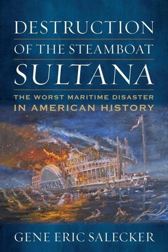 Destruction Of The Steamboat Sultanathe Worst Maritime Disaster In American History Salecker, Gene E. Naval Institute Press