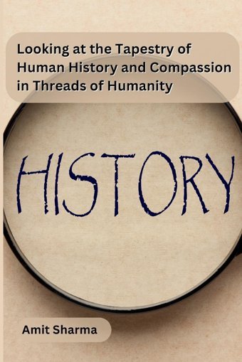 Looking At The Tapestry Of Human History And Compassion In Threads Of Humanity Amit Sharma Independent Publisher