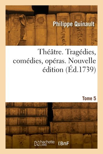 Thtre. Tragdies, Comdies, Opras. Nouvelle Dition. Tome 5 Quinault, Philippe Hachette Bnf