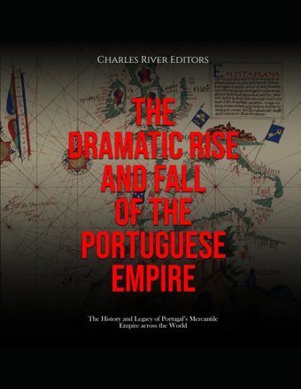 The Dramatic Rise And Fall Of The Portuguese Empirethe History And Legacy Of Portugals Mercantile Empire Across The World Charles River Editors Independently Publıshed