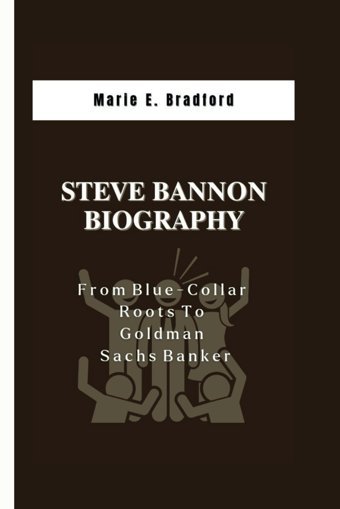 Steve Bannon Bıographyfrom Blue-Collar Roots To Goldman Sachs Banker E. Bradford, Maria Independently Publıshed