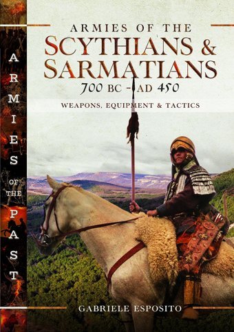 Armies Of The Scythians And Sarmatians 700 Bc To Ad 450Weapons, Equipment And Tactics (Armies Of The Past) Esposito, Gabriele Pen & Sword Military