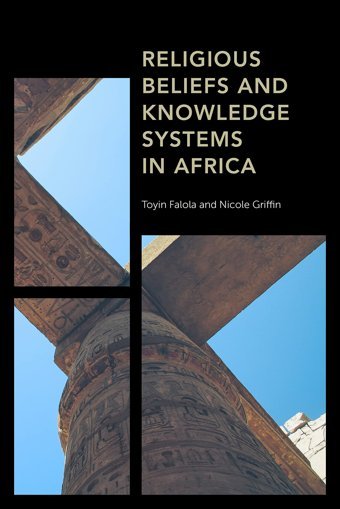 Religious Beliefs And Knowledge Systems In Africa (Africapast, Present & Prospects) Falola, ToyIn Rowman & Littlefield