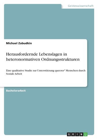 Herausfordernde Lebenslagen In Heteronormativen Ordnungsstruktureneine Qualitative Studie Zur Unterstützung Queerer* Menschen Durch Soziale Arbeit Zabudkin, Michael Grın Verlag