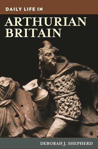 Daily Life In Arthurian BritaIn (The Greenwood Press Daily Life Through History Series) Shepherd, Deborah J. Bloomsbury Academic