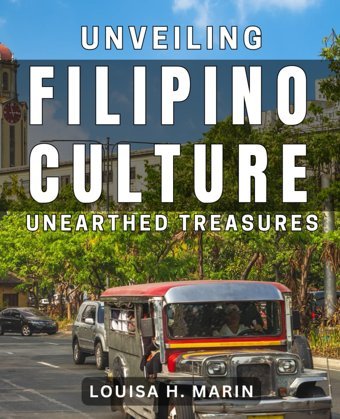 Unveiling Filipino Cultureunearthed Treasuresdiscover The Rich Heritage And Traditions Of The Philippines H Marin, Louisa Independently Publıshed