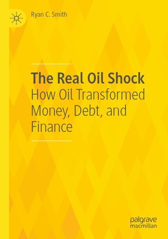 The Real Oil Shockhow Oil Transformed Money, Debt, And Finance Smith, Ryan C. Palgrave Macmillan