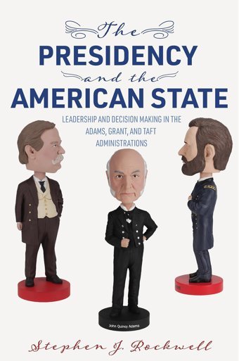 The Presidency And The American Stateleadership And Decision Making In The Adams, Grant, And Taft Administrations (Miller Center Studies On The Presidency) Rockwell, Stephen J. University Of Virginia Press