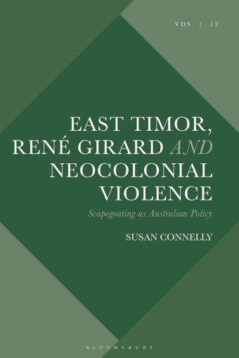 East Timor, Ren Girard And Neocolonial Violencescapegoating As Australian Policy (Violence, Desire, And The Sacred) Connelly, Susan Bloomsbury Academic