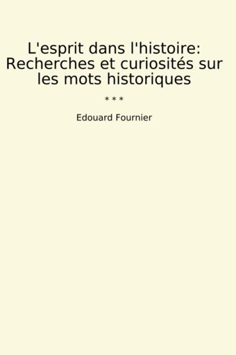L'Esprit Dans L'Histoirerecherches Et Curiosits Sur Les Mots Historiques (Classic Books) Edouard Fournier Lettel Books