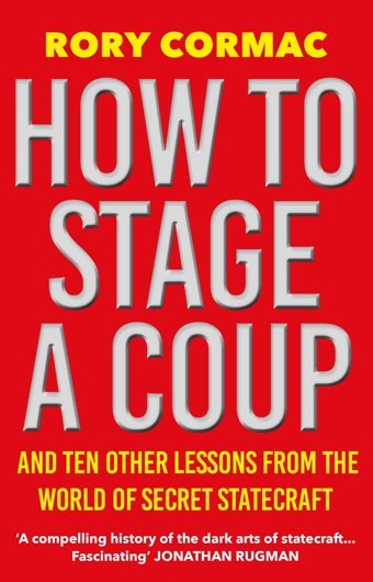 How To Stage A Coupand Ten Other Lessons From The World Of Secret Statecraft Cormac, Rory Atlantic Books