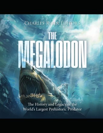 The Megalodonthe History And Legacy Of The Worlds Largest Prehistoric Predator Charles River Editors Independently Publıshed