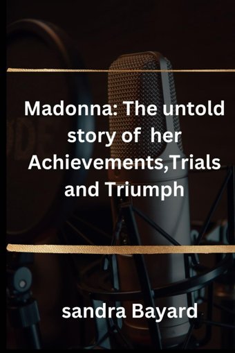 Madonna::The Untold Story Of Her Achievements,Trials And Triumph Bayard, Sandra Independently Publıshed
