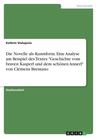 Die Novelle Als Kunstform. Eine Analyse Am Beispiel Des Textes Geschichte Vom Braven Kasperl Und Dem Schönen Annerl Von Clemens Brentano (German Edition) Stalujanis, KathrIn Grın Verlag