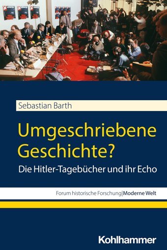 Umgeschriebene Geschichte?Die Hitler-Tagebücher Und İhr Echo (Forum Historische Forschungmoderne Welt) Barth, Sebastian W. Kohlhammer Gmbh