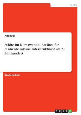 Stdte İm Klimawandel. Anstze Für Resiliente Urbane Infrastrukturen İm 21. Jahrhundert Anonymous Grın Verlag