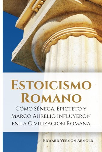 Estoicismo Romanocmo Sneca, Epicteto Y Marco Aurelio İnfluyeron En La CivilizacIn Romana (Spanish Edition) Arnold, Edward Vernon Independently Publıshed