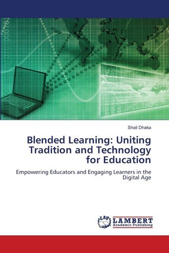 Blended Learninguniting Tradition And Technology For Educationempowering Educators And Engaging Learners In The Digital Age Dhaka, Shail Lap Lambert Academic Publishing
