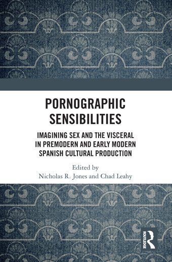 Pornographic Sensibilitiesimagining Sex And The Visceral In Premodern And Early Modern Spanish Cultural Production ( Critical Junctures In Global Early Modernities) Routledge
