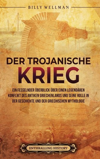 Der Trojanische KriegeIn Fesselnder Überblick Über Einen Legendren Konflikt Des Antiken Griechenlands Und Seine Rolle In Der Geschichte Und Der Griechischen Mythologie (German Edition) Wellman, Billy Billy Wellman